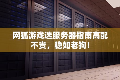 网狐游戏选服务器指南高配不贵，稳如老狗！