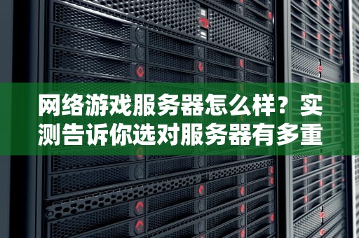 网络游戏服务器怎么样？实测告诉你选对服务器有多重要！
