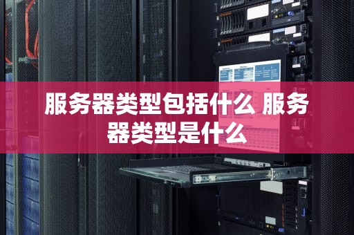 服务器类型包括什么 服务器类型是什么