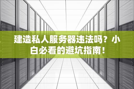 建造私人服务器违法吗？小白必看的避坑指南！