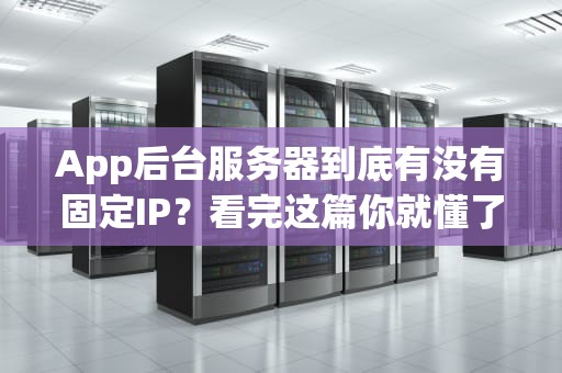 App后台服务器到底有没有固定IP？看完这篇你就懂了！