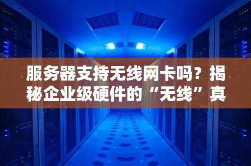 服务器支持无线网卡吗？揭秘企业级硬件的“无线”真相！