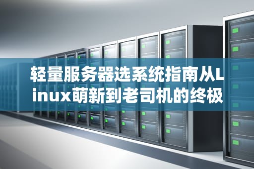 轻量服务器选系统指南从Linux萌新到老司机的终极答案