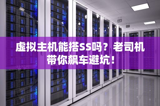虚拟主机能搭SS吗？老司机带你飙车避坑！