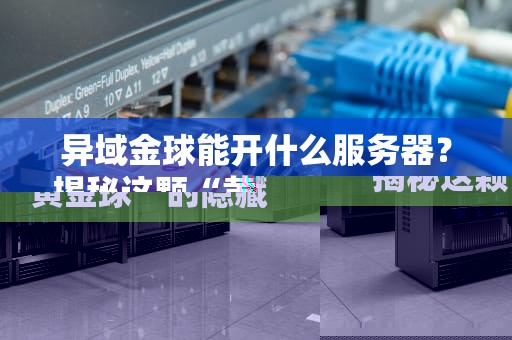 异域金球能开什么服务器？揭秘这颗“黄金球”的隐藏实力！