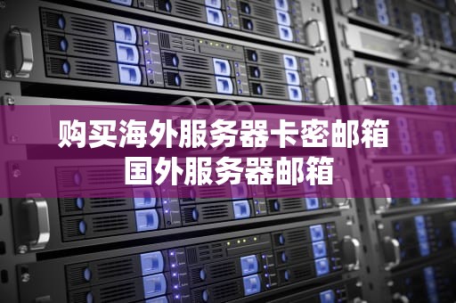购买海外服务器卡密邮箱 国外服务器邮箱