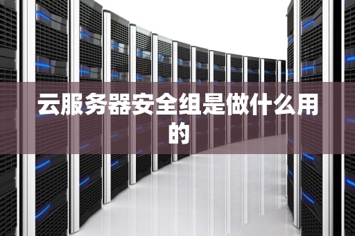 云服务器安全组是做什么用的