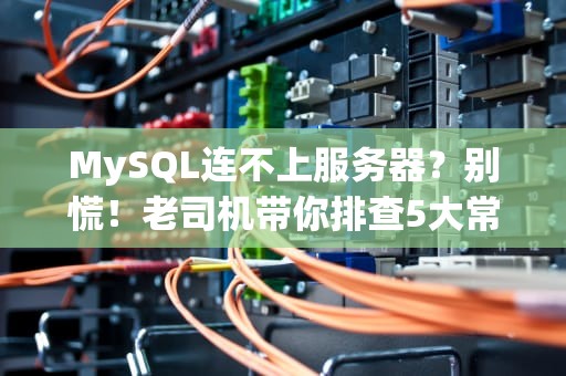 MySQL连不上服务器？别慌！老司机带你排查5大常见坑