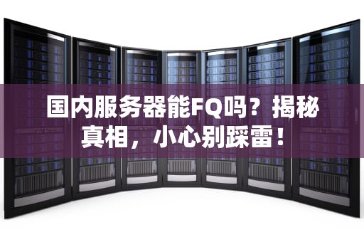 国内服务器能FQ吗？揭秘真相，小心别踩雷！