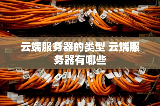 云端服务器的类型 云端服务器有哪些