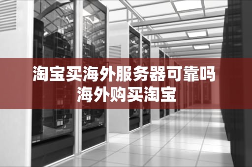 淘宝买海外服务器可靠吗 海外购买淘宝