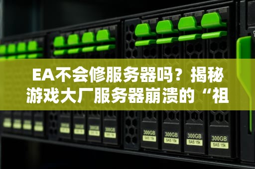 EA不会修服务器吗？揭秘游戏大厂服务器崩溃的“祖传手艺”