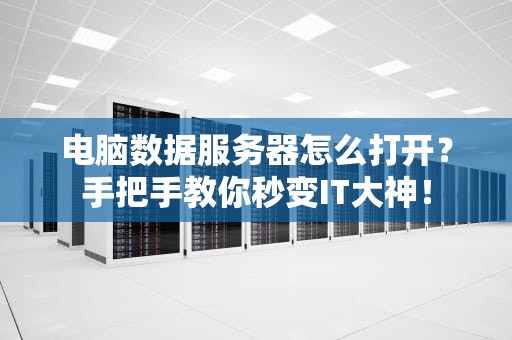 电脑数据服务器怎么打开？手把手教你秒变IT大神！