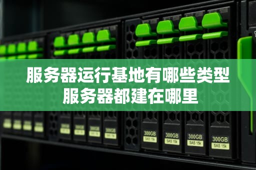 服务器运行基地有哪些类型 服务器都建在哪里