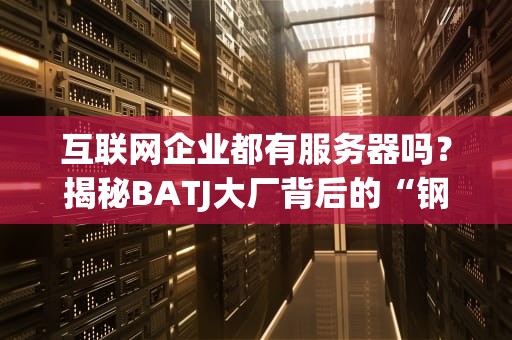互联网企业都有服务器吗？揭秘BATJ大厂背后的“钢铁心脏”