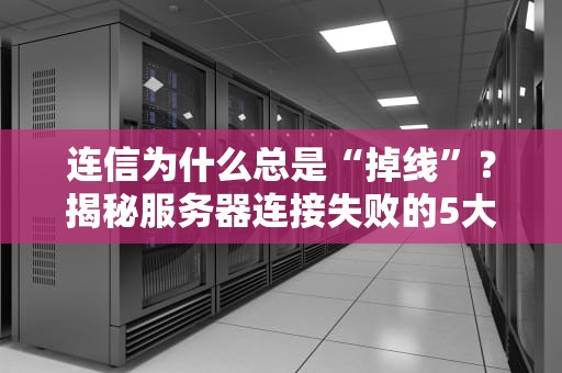 连信为什么总是“掉线”？揭秘服务器连接失败的5大元凶！