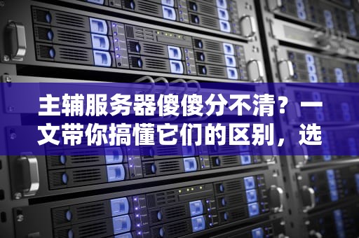 主辅服务器傻傻分不清？一文带你搞懂它们的区别，选对不踩坑！
