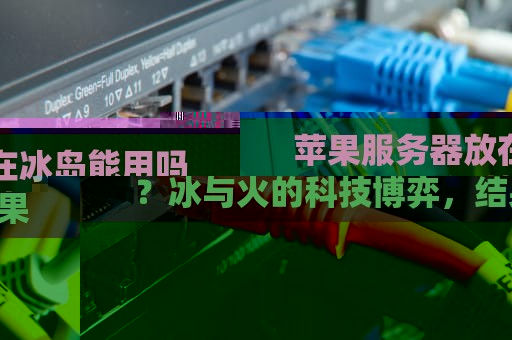 苹果服务器放在冰岛能用吗？冰与火的科技博弈，结果出乎意料！