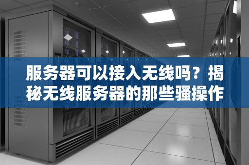 服务器可以接入无线吗？揭秘无线服务器的那些骚操作！