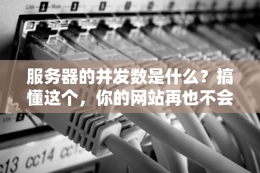 服务器的并发数是什么？搞懂这个，你的网站再也不会“堵车”啦！