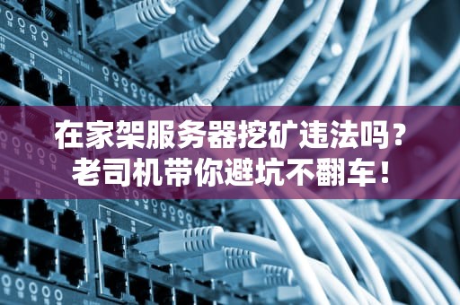 在家架服务器挖矿违法吗？老司机带你避坑不翻车！