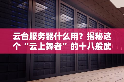云台服务器什么用？揭秘这个“云上舞者”的十八般武艺！