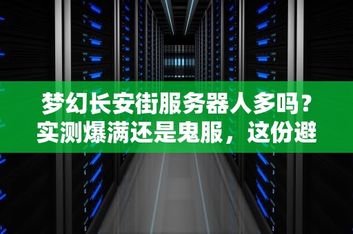 梦幻长安街服务器人多吗？实测爆满还是鬼服，这份避坑指南收好！