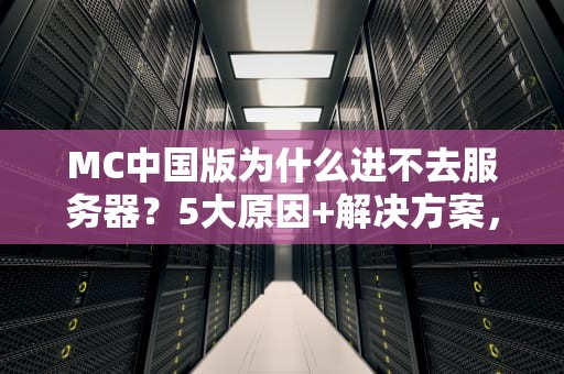 MC中国版为什么进不去服务器？5大原因+解决方案，老MC玩家必看！