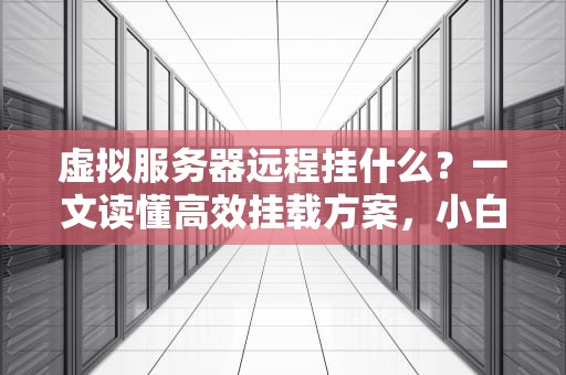 虚拟服务器远程挂什么？一文读懂高效挂载方案，小白也能变大神！