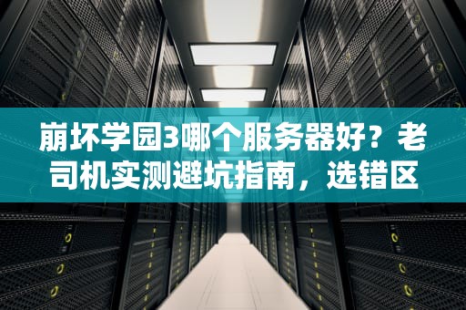 崩坏学园3哪个服务器好？老司机实测避坑指南，选错区哭晕在厕所！