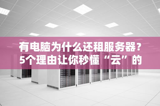 有电脑为什么还租服务器？5个理由让你秒懂“云”的香！