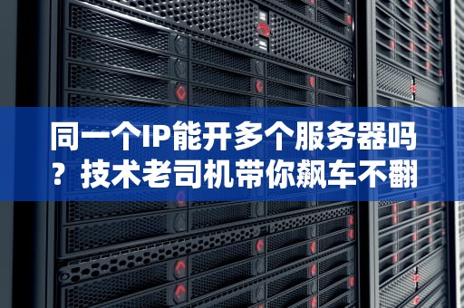 同一个IP能开多个服务器吗？技术老司机带你飙车不翻车！