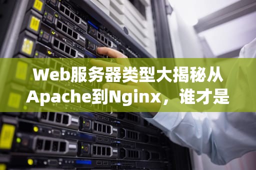 Web服务器类型大揭秘从Apache到Nginx，谁才是你的“真命天子”？