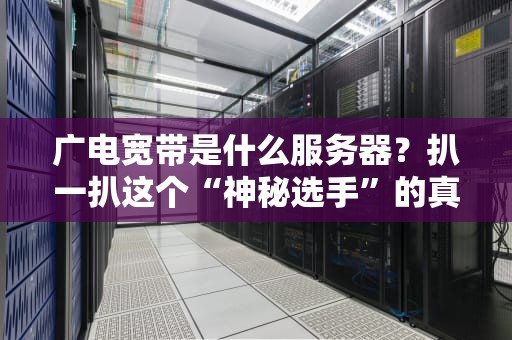 广电宽带是什么服务器？扒一扒这个“神秘选手”的真实水平！