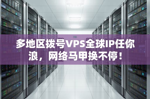 多地区拨号VPS全球IP任你浪，网络马甲换不停！
