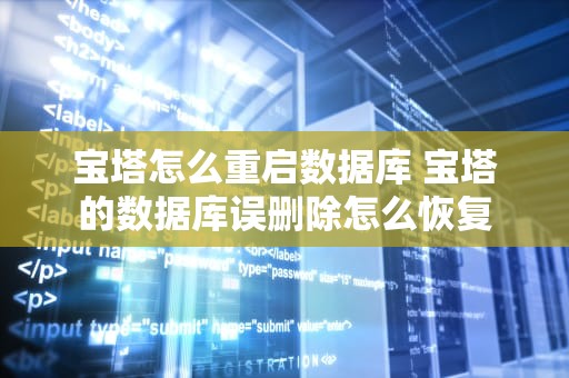 宝塔怎么重启数据库 宝塔的数据库误删除怎么恢复