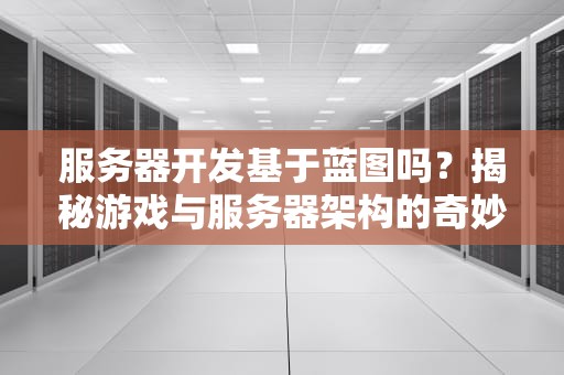 服务器开发基于蓝图吗？揭秘游戏与服务器架构的奇妙关联！