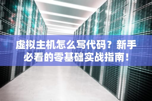 虚拟主机怎么写代码？新手必看的零基础实战指南！