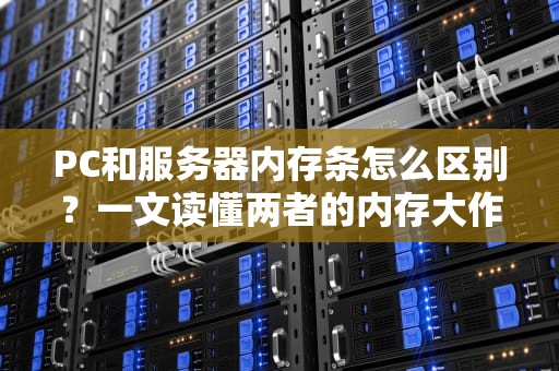 PC和服务器内存条怎么区别？一文读懂两者的内存大作战！