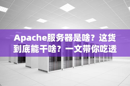 Apache服务器是啥？这货到底能干啥？一文带你吃透这个“老司机”