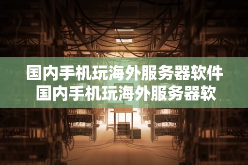 国内手机玩海外服务器软件 国内手机玩海外服务器软件哪个好