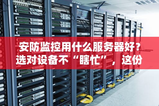 安防监控用什么服务器好？选对设备不“瞎忙”，这份避坑指南笑出腹肌！
