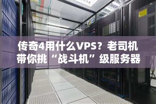 传奇4用什么VPS？老司机带你挑“战斗机”级服务器！
