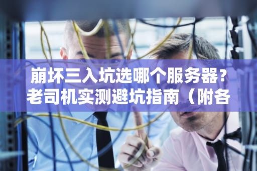 崩坏三入坑选哪个服务器？老司机实测避坑指南（附各区服福利对比）