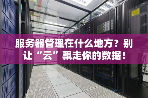 服务器管理在什么地方？别让“云”飘走你的数据！