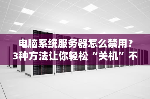 电脑系统服务器怎么禁用？3种方法让你轻松“关机”不踩坑！