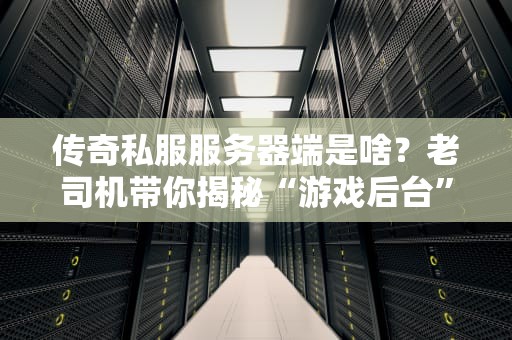 传奇私服服务器端是啥？老司机带你揭秘“游戏后台”的骚操作！