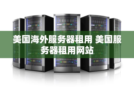 美国海外服务器租用 美国服务器租用网站
