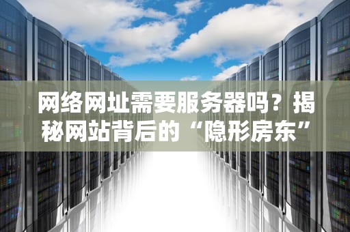 网络网址需要服务器吗？揭秘网站背后的“隐形房东”