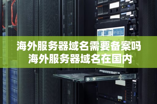 海外服务器域名需要备案吗 海外服务器域名在国内